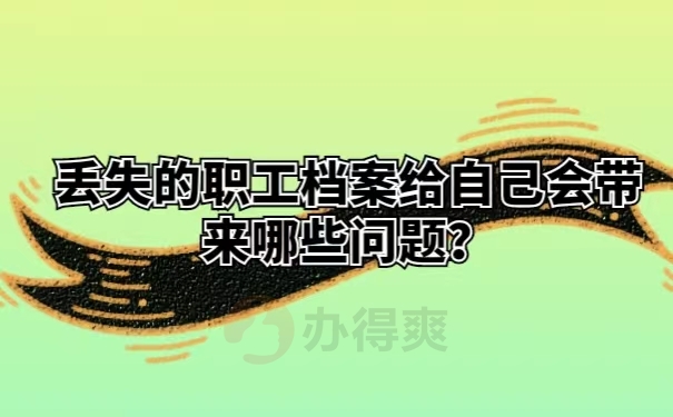 丢失的职工档案给自己会带来哪些问题？