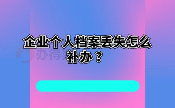 企业个人档案丢失怎么补办 ？