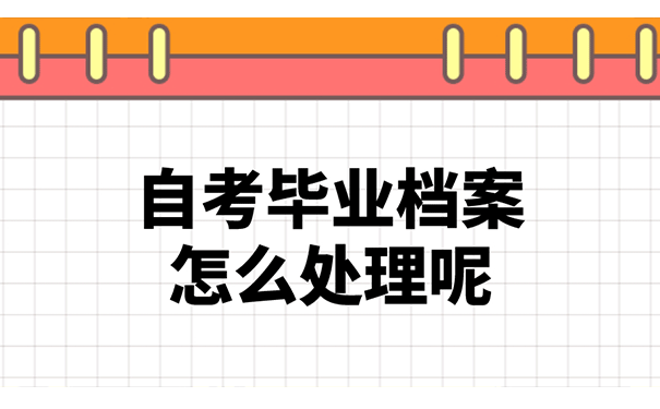 自考毕业档案怎么处理呢？