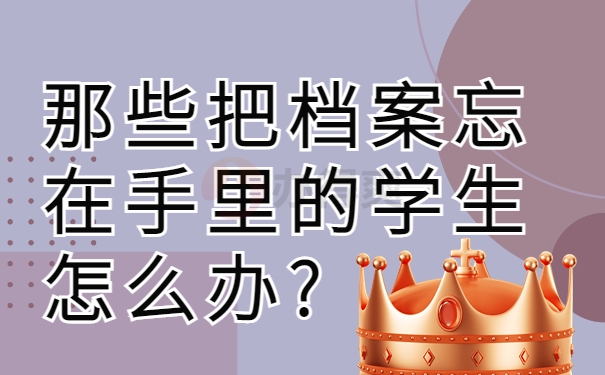 一些把档案忘在手里的学生该怎么办？