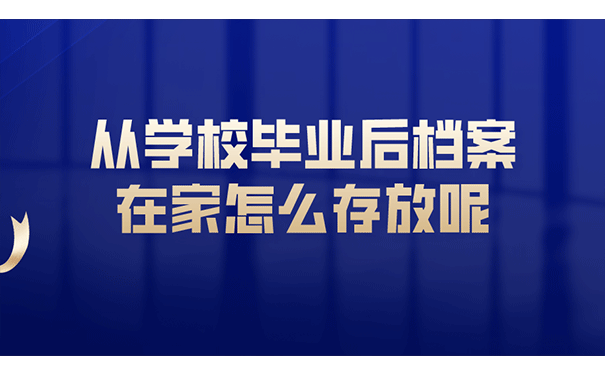从学校毕业后档案在家怎么存放呢？