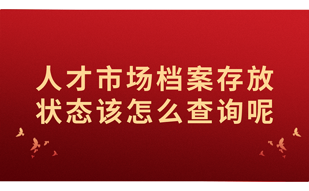 人才市场档案存放状态该怎么查询呢？