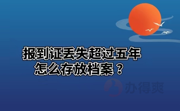 报到证丢失超过五年怎么存放档案 ？