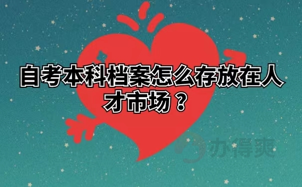 自考本科档案怎么存放在人才市场 ？