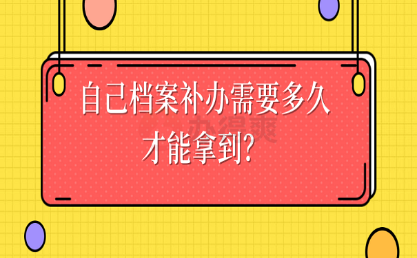 自己档案补办需要多久才能拿到？