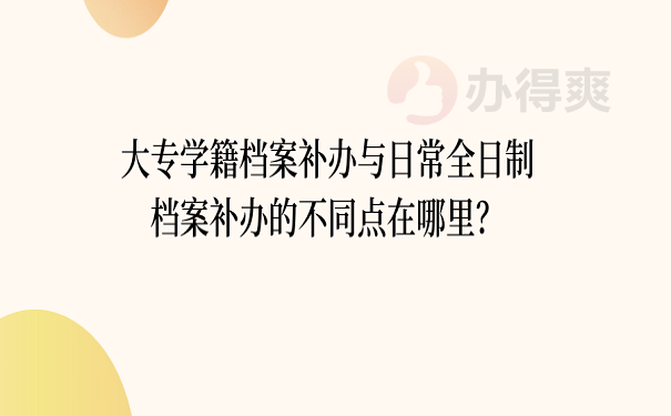 大专学籍档案补办与日常全日制档案补办的不同点在哪里？