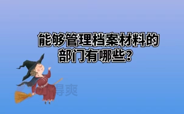 能够管理档案材料的部门有哪些？