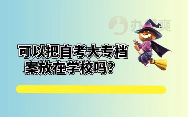 可以把自考大专档案放在学校吗？