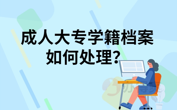 成人大专学籍档案如何处理？