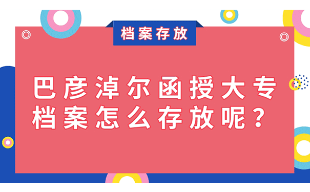 巴彦淖尔函授大专档案怎么存放呢？