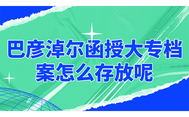 巴彦淖尔函授大专档案怎么存放呢？