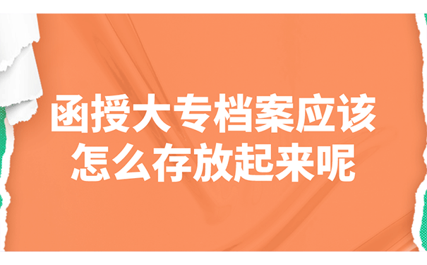 函授大专档案应该怎么存放起来呢？