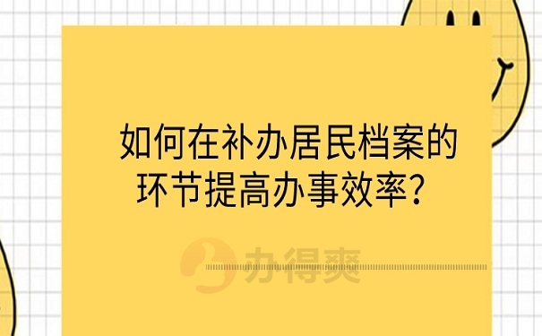 如何在补办居民档案的环节提高办事效率？