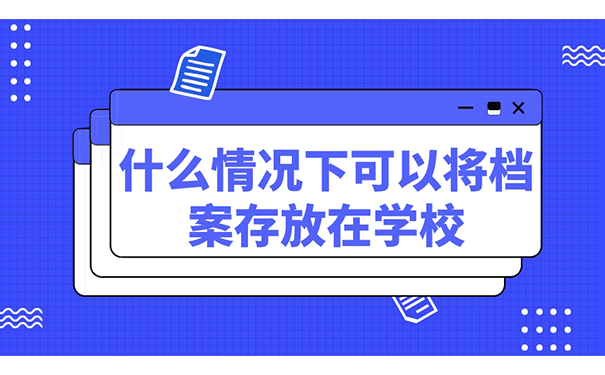 什么情况下可以将档案存放在学校？