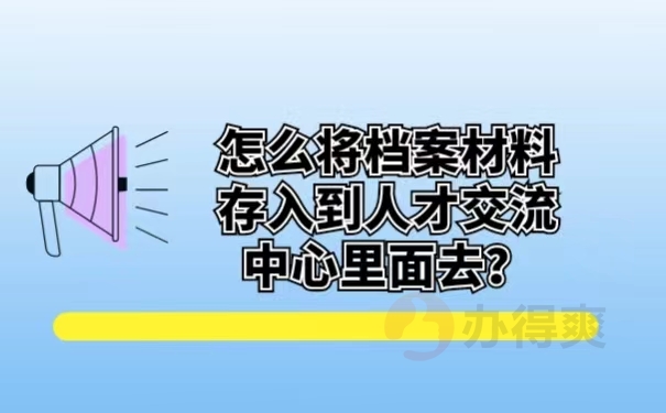 怎么将档案材料存入到人才交流中心里面去？