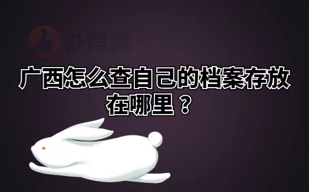 广西怎么查自己的档案存放在哪里 ？