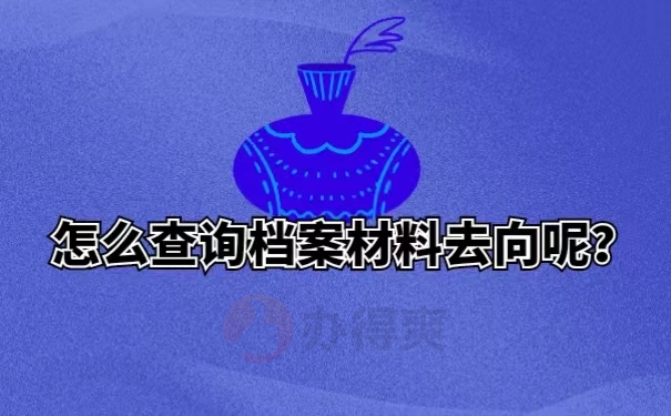 怎么查询档案材料去向呢？