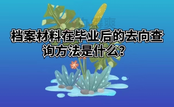 档案材料在毕业后的去向查询方法是什么？