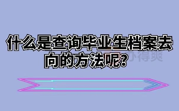 什么是查询毕业生档案去向的方法呢？