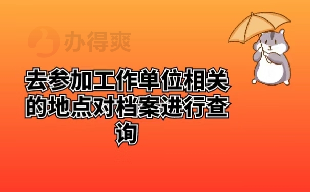 去参加工作单位相关的地点对档案进行查询