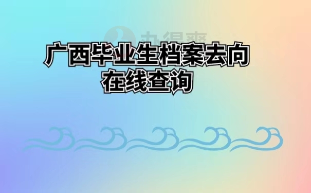 广西毕业生档案去向在线查询 