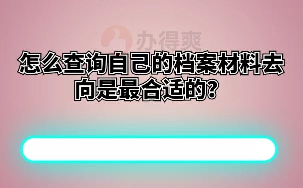怎么查询自己的档案材料去向是最合适的？