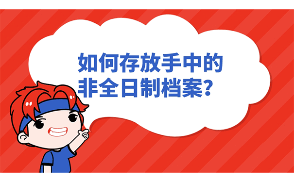 如何存放手中的非全日制档案？