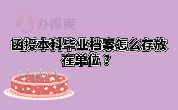 函授本科毕业档案怎么存放在单位？