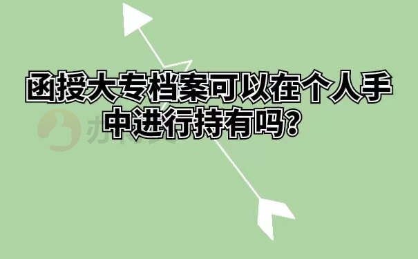 函授大专档案可以在个人手中进行持有吗？