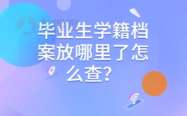 毕业生学籍档案放哪里了怎么查？