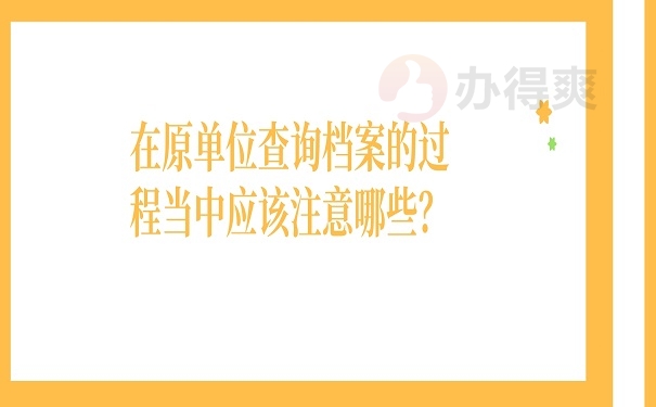 在原单位查询档案的过程当中应该注意哪些？