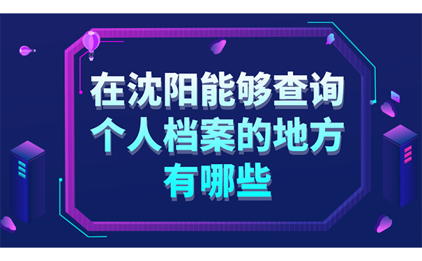 在沈阳能够查询个人档案的地方有哪些?