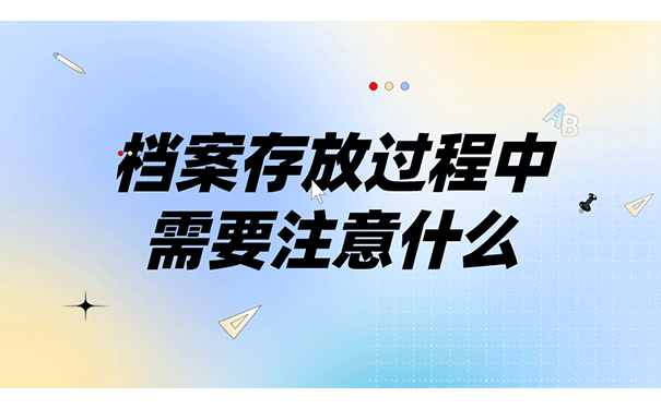 档案存放过程中需要注意什么？