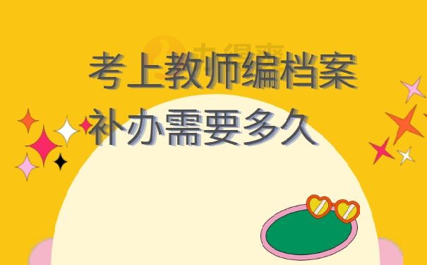 考上教师编档案补办需要多久 