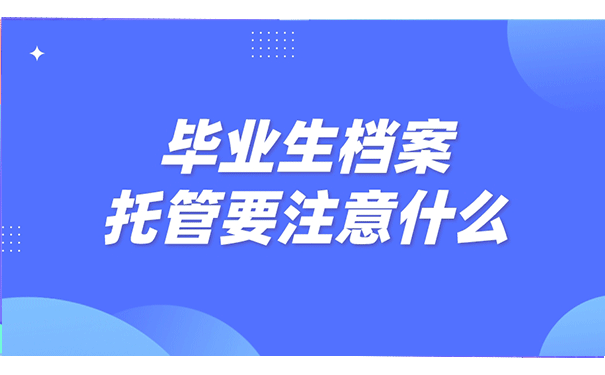 毕业生档案托管要注意什么？