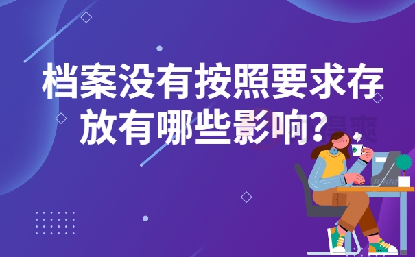 档案没有按照要求存放有哪些影响？