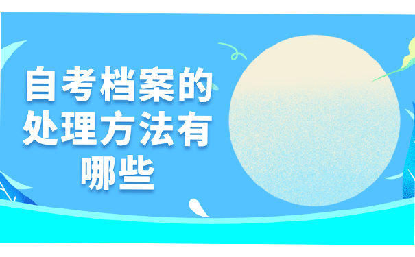 自考档案的处理方法有哪些?