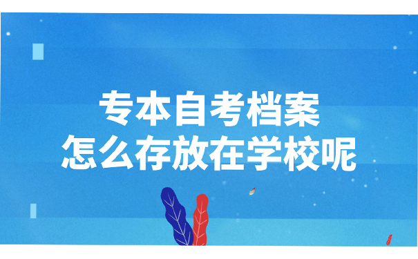 专本自考档案怎么存放在学校呢?