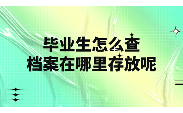 毕业生怎么查档案在哪里存放呢?