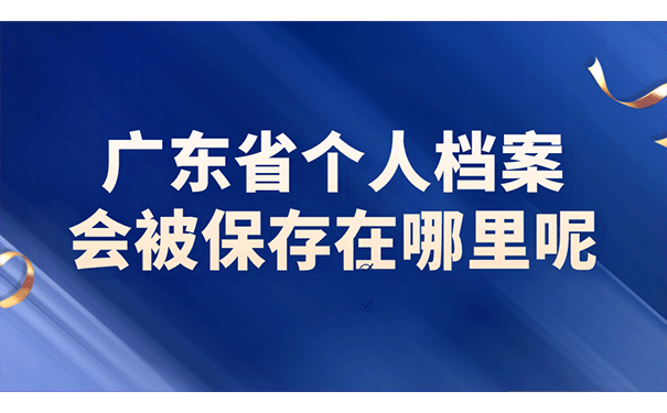 广东省个人档案会被保存在哪里呢？