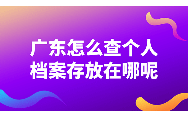 广东怎么查个人档案存放在哪呢?