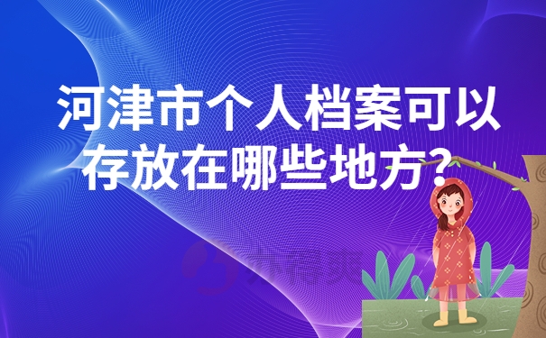 河津市个人档案可以存放在哪些地方？