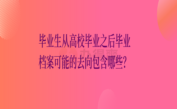 毕业生从高校毕业之后毕业档案可能的去向包含哪些？