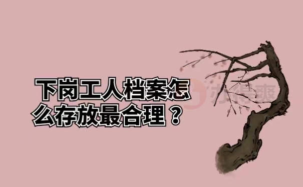 下岗工人档案怎么存放最合理 ？