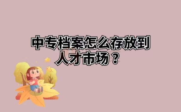 中专档案怎么存放到人才市场 ？