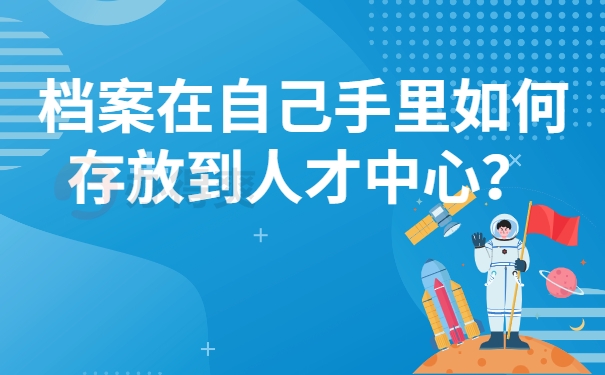 档案在自己手里如何存放到人才中心？