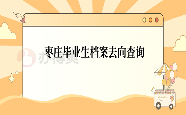 枣庄毕业生档案去向查询