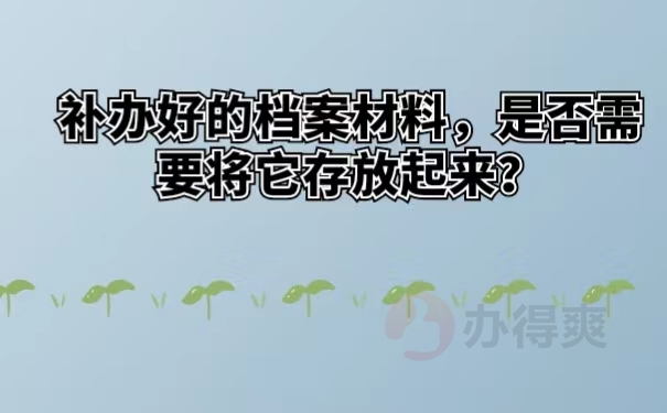 补办好的档案材料，是否需要将它存放起来？