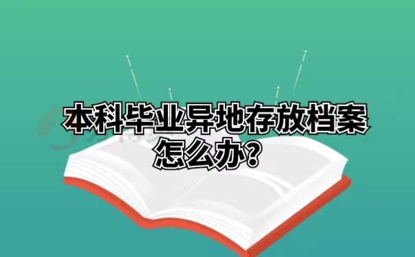 本科毕业异地存放档案怎么办？