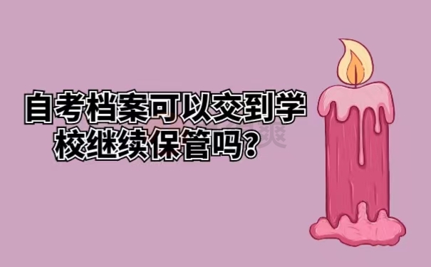 自考档案可以交到学校继续保管吗？